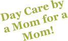 Day Care by a Mom for a Mom!